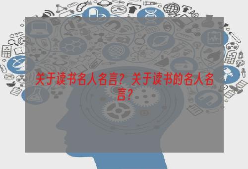 关于读书名人名言？ 关于读书的名人名言？