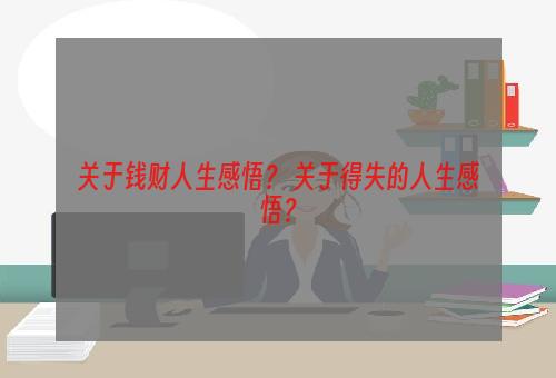 关于钱财人生感悟？ 关于得失的人生感悟？