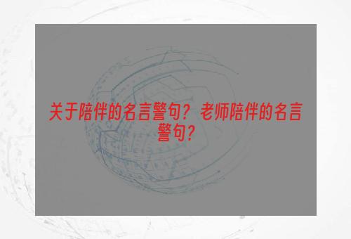 关于陪伴的名言警句？ 老师陪伴的名言警句？