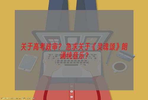 关于高考政审？ 急求关于《灵魂颂》朗诵纯音乐？