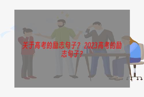 关于高考的励志句子？ 2023高考的励志句子？