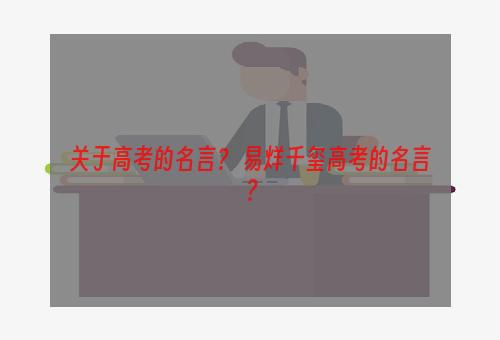 关于高考的名言？ 易烊千玺高考的名言？