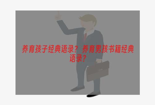 养育孩子经典语录？ 养育男孩书籍经典语录？