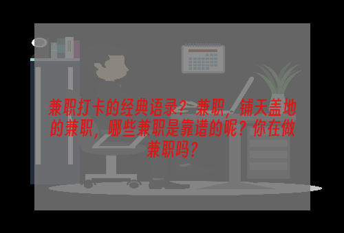 兼职打卡的经典语录？ 兼职，铺天盖地的兼职，哪些兼职是靠谱的呢？你在做兼职吗？