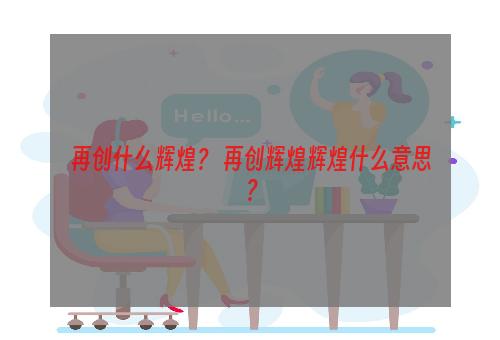 再创什么辉煌？ 再创辉煌辉煌什么意思？