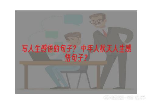 写人生感悟的句子？ 中年人秋天人生感悟句子？