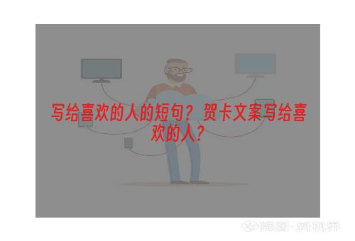 写给喜欢的人的短句？ 贺卡文案写给喜欢的人？