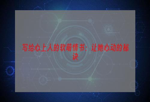 写给心上人的软萌情书：让她心动的秘诀