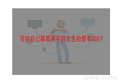 写给自己暗恋两年的女生的情书100？