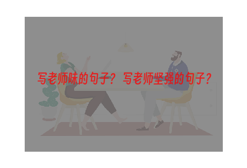 写老师味的句子？ 写老师坚强的句子？