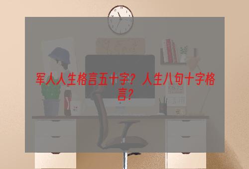 军人人生格言五十字？ 人生八句十字格言？