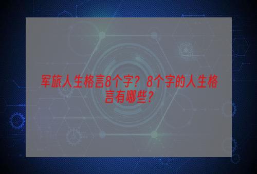 军旅人生格言8个字？ 8个字的人生格言有哪些？