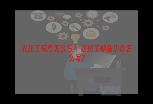 农民工信息怎么写？ 农民工仲裁申诉怎么写？