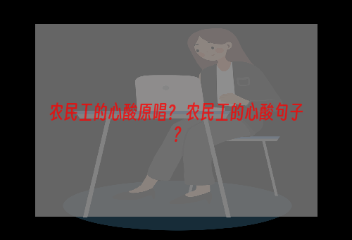 农民工的心酸原唱？ 农民工的心酸句子？