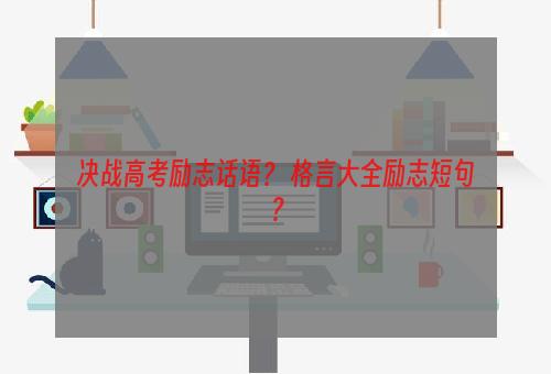 决战高考励志话语？ 格言大全励志短句？