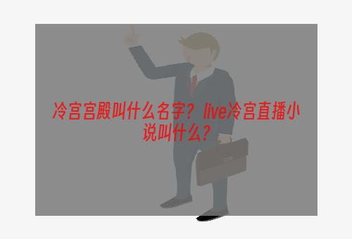 冷宫宫殿叫什么名字？ live冷宫直播小说叫什么？