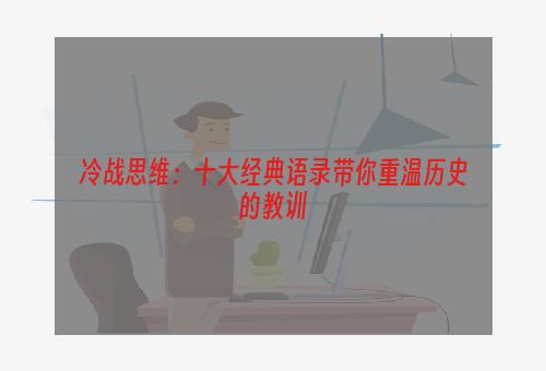 冷战思维：十大经典语录带你重温历史的教训