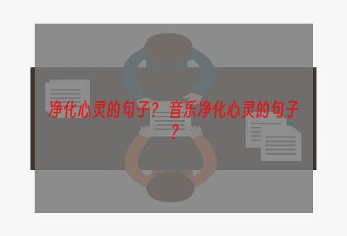 净化心灵的句子？ 音乐净化心灵的句子？