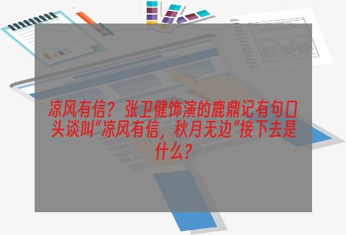 凉风有信？ 张卫健饰演的鹿鼎记有句口头谈叫“凉风有信，秋月无边”接下去是什么？