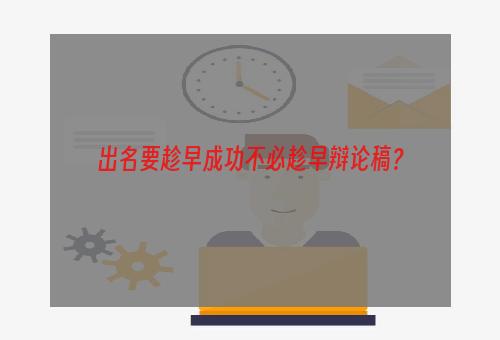 出名要趁早成功不必趁早辩论稿？