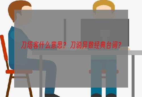 刀塔客什么意思？ 刀说异数经典台词？