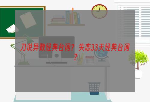 刀说异数经典台词？ 失恋33天经典台词？