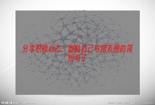 分享积极心态：激励自己与朋友圈的简短句子