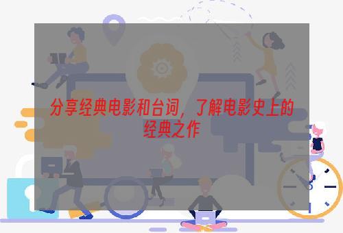 分享经典电影和台词，了解电影史上的经典之作