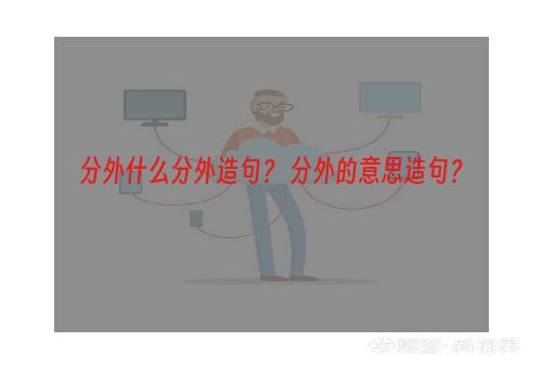 分外什么分外造句？ 分外的意思造句？