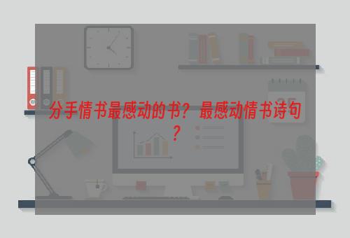 分手情书最感动的书？ 最感动情书诗句？