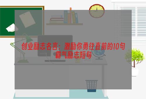 创业励志名言：激励你勇往直前的10句霸气励志短句