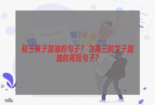 初三孩子加油的句子？ 为高三的学子加油的简短句子？