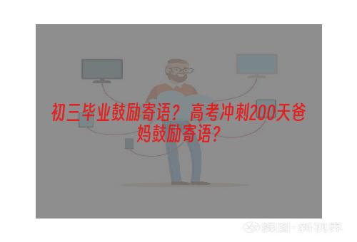 初三毕业鼓励寄语？ 高考冲刺200天爸妈鼓励寄语？