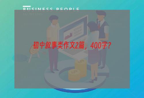 初中叙事类作文2篇，400字？