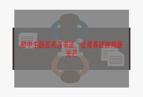 初中生励志名言书法，让青春绽放绚丽光芒