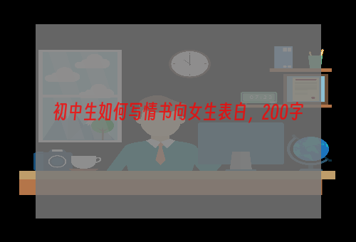 初中生如何写情书向女生表白，200字