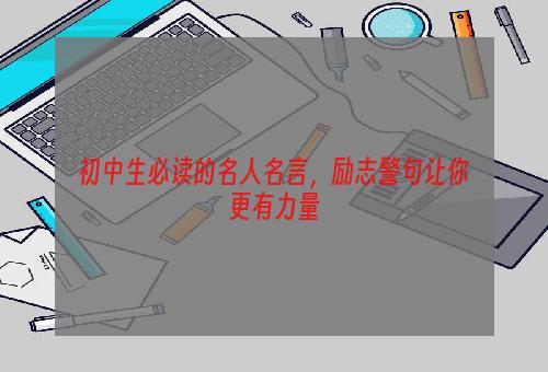 初中生必读的名人名言，励志警句让你更有力量