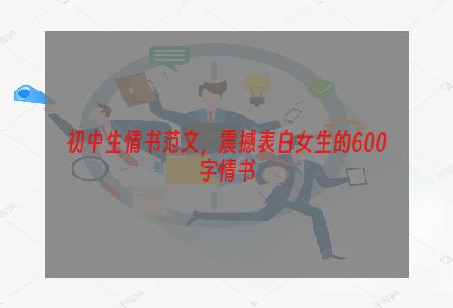 初中生情书范文，震撼表白女生的600字情书