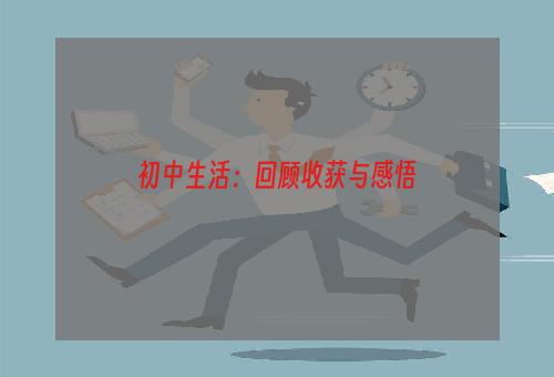 初中生活：回顾收获与感悟