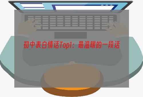 初中表白情话Top1：最温暖的一段话