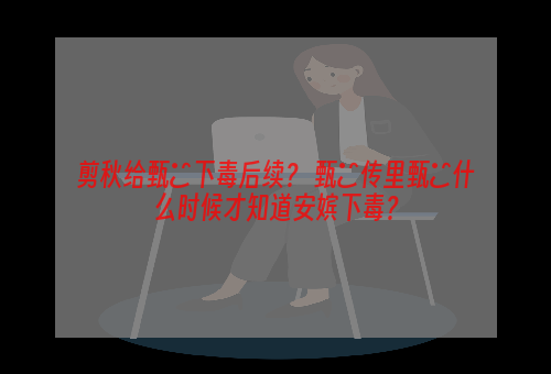 剪秋给甄嬛下毒后续？ 甄嬛传里甄嬛什么时候才知道安嫔下毒？