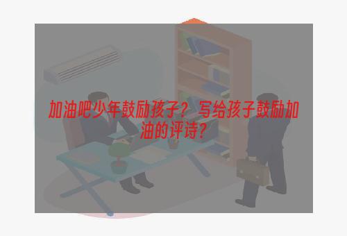 加油吧少年鼓励孩子？ 写给孩子鼓励加油的评诗？