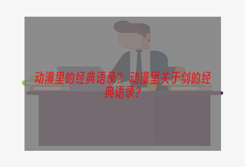 动漫里的经典语录？ 动漫里关于剑的经典语录？