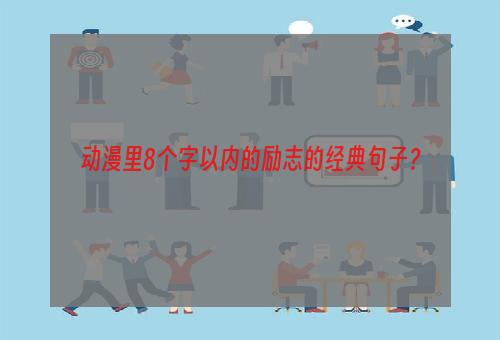 动漫里8个字以内的励志的经典句子？