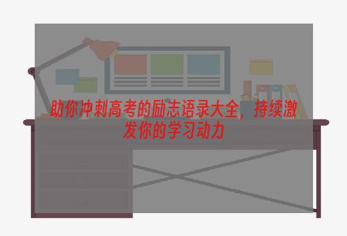 助你冲刺高考的励志语录大全，持续激发你的学习动力