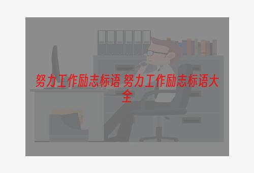 努力工作励志标语 努力工作励志标语大全