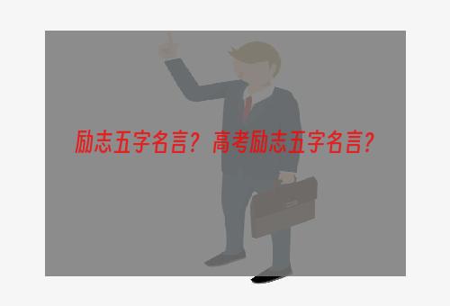 励志五字名言？ 高考励志五字名言？