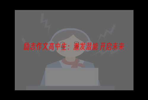 励志作文高中生：激发潜能 开启未来