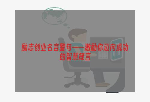 励志创业名言警句——激励你迈向成功的智慧箴言