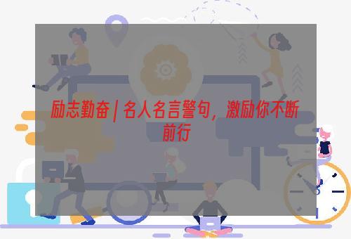 励志勤奋 | 名人名言警句，激励你不断前行